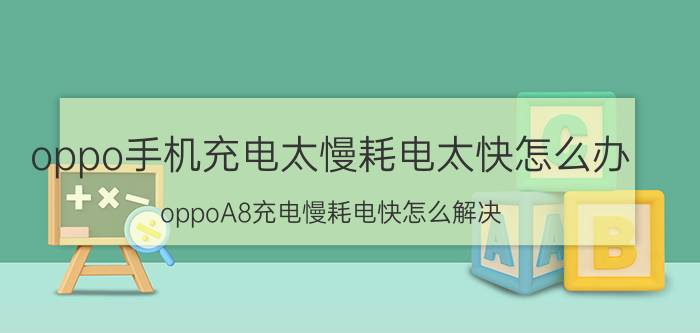 oppo手机充电太慢耗电太快怎么办 oppoA8充电慢耗电快怎么解决？